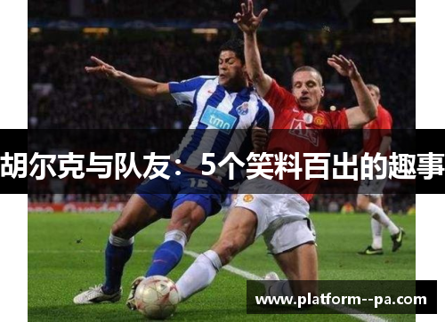 胡尔克与队友：5个笑料百出的趣事