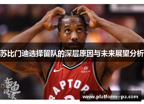 苏比门迪选择留队的深层原因与未来展望分析