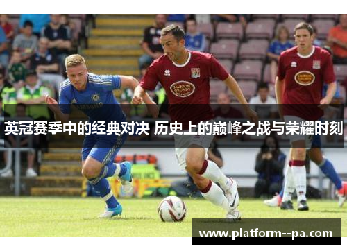 英冠赛季中的经典对决 历史上的巅峰之战与荣耀时刻