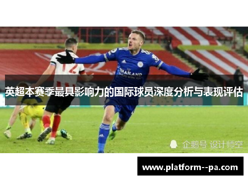 英超本赛季最具影响力的国际球员深度分析与表现评估 英超本赛季最具影响力的国际球员深度分析与表现评估