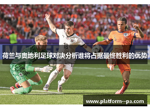 荷兰与奥地利足球对决分析谁将占据最终胜利的优势