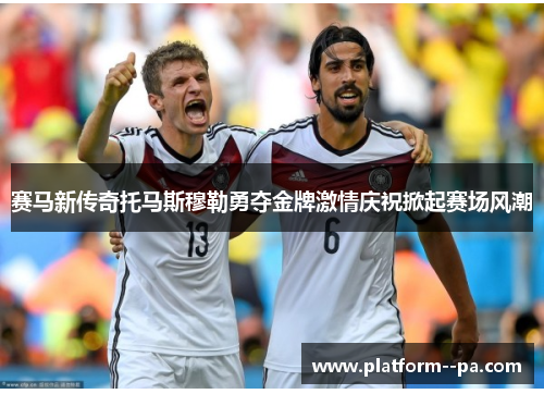 赛马新传奇托马斯穆勒勇夺金牌激情庆祝掀起赛场风潮