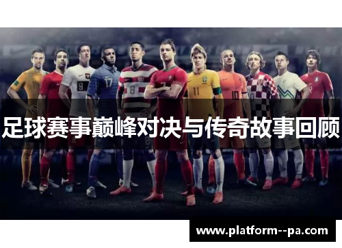 足球赛事巅峰对决与传奇故事回顾