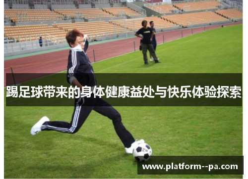 踢足球带来的身体健康益处与快乐体验探索