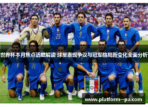 世界杯本月焦点话题解读 球星表现争议与冠军格局新变化全面分析