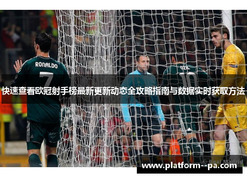 快速查看欧冠射手榜最新更新动态全攻略指南与数据实时获取方法
