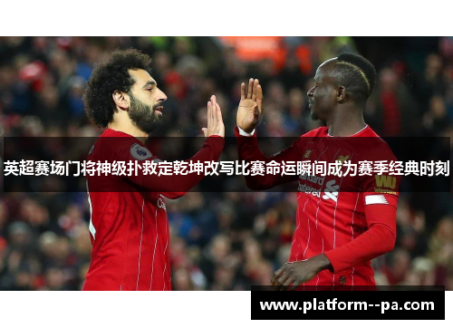 英超赛场门将神级扑救定乾坤改写比赛命运瞬间成为赛季经典时刻