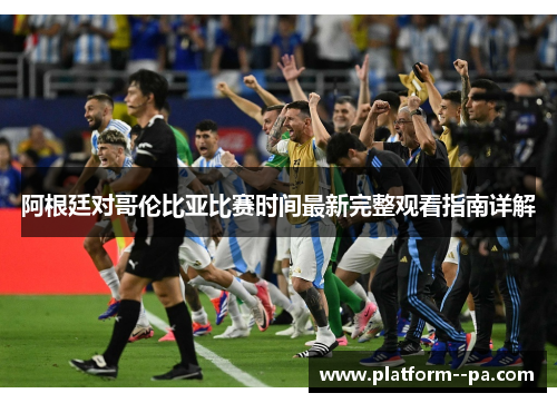 阿根廷对哥伦比亚比赛时间最新完整观看指南详解