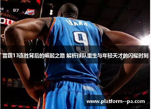 雷霆13连胜背后的崛起之路 解析球队重生与年轻天才的闪耀时刻 雷霆13连胜背后的崛起之路 解析球队重生与年轻天才的闪耀时刻