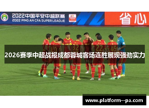 2026赛季中超战报成都蓉城客场连胜展现强劲实力