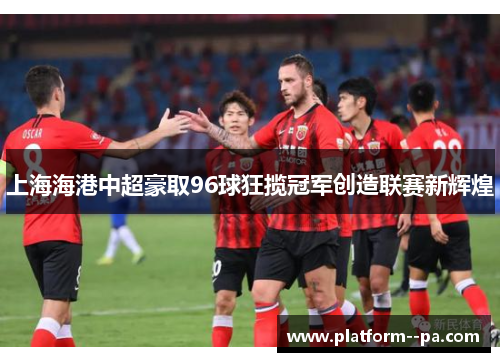 上海海港中超豪取96球狂揽冠军创造联赛新辉煌