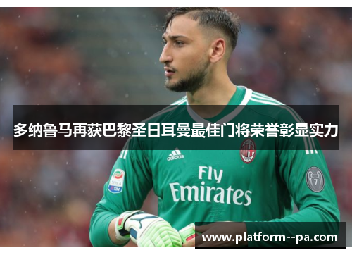 多纳鲁马再获巴黎圣日耳曼最佳门将荣誉彰显实力 多纳鲁马再获巴黎圣日耳曼最佳门将荣誉彰显实力