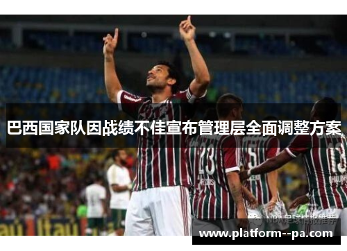 巴西国家队因战绩不佳宣布管理层全面调整方案 巴西国家队因战绩不佳宣布管理层全面调整方案