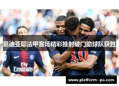 恩迪亚耶法甲客场精彩推射破门助球队获胜 恩迪亚耶法甲客场精彩推射破门助球队获胜
