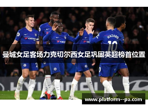曼城女足客场力克切尔西女足巩固英超榜首位置