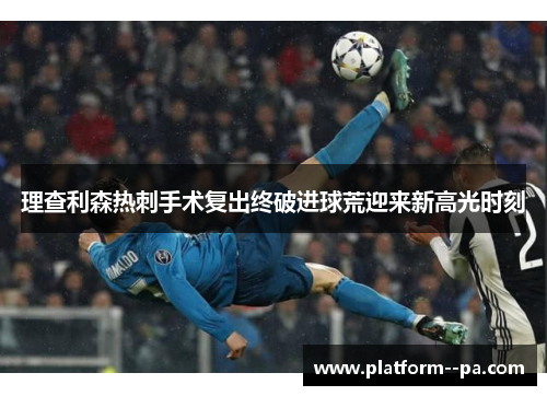 理查利森热刺手术复出终破进球荒迎来新高光时刻 理查利森热刺手术复出终破进球荒迎来新高光时刻