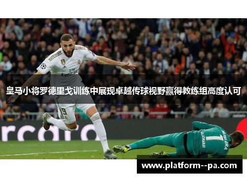 皇马小将罗德里戈训练中展现卓越传球视野赢得教练组高度认可