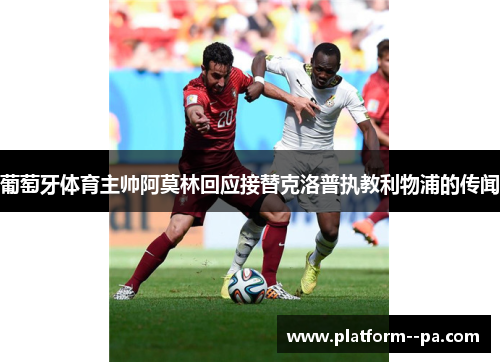 葡萄牙体育主帅阿莫林回应接替克洛普执教利物浦的传闻 葡萄牙体育主帅阿莫林回应接替克洛普执教利物浦的传闻