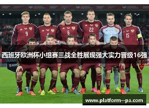 西班牙欧洲杯小组赛三战全胜展现强大实力晋级16强
