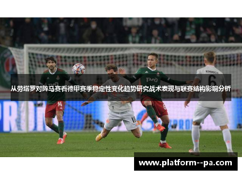 从劳塔罗对阵马赛看德甲赛季稳定性变化趋势研究战术表现与联赛结构影响分析