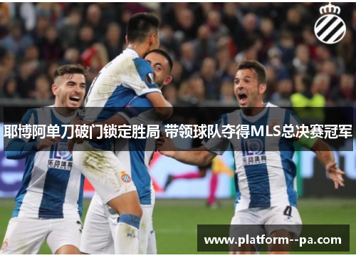 耶博阿单刀破门锁定胜局 带领球队夺得MLS总决赛冠军