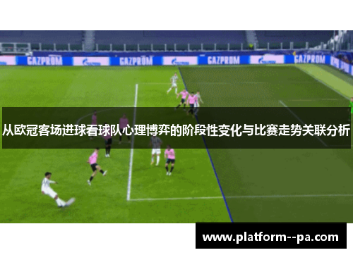 从欧冠客场进球看球队心理博弈的阶段性变化与比赛走势关联分析