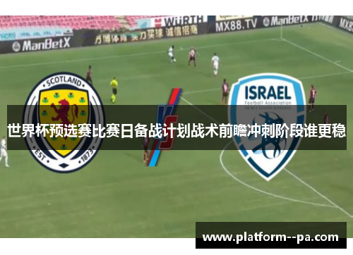 世界杯预选赛比赛日备战计划战术前瞻冲刺阶段谁更稳