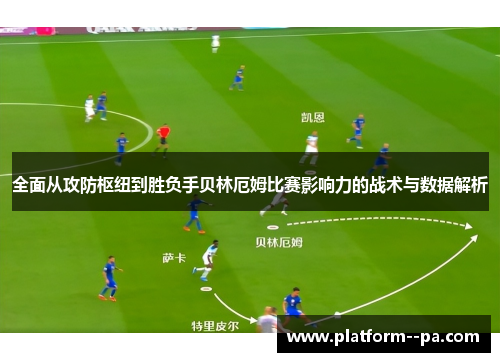 全面从攻防枢纽到胜负手贝林厄姆比赛影响力的战术与数据解析