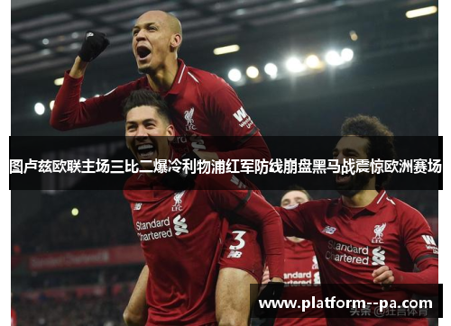 图卢兹欧联主场三比二爆冷利物浦红军防线崩盘黑马战震惊欧洲赛场 图卢兹欧联主场三比二爆冷利物浦红军防线崩盘黑马战震惊欧洲赛场