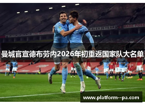 曼城官宣德布劳内2026年初重返国家队大名单 曼城官宣德布劳内2026年初重返国家队大名单