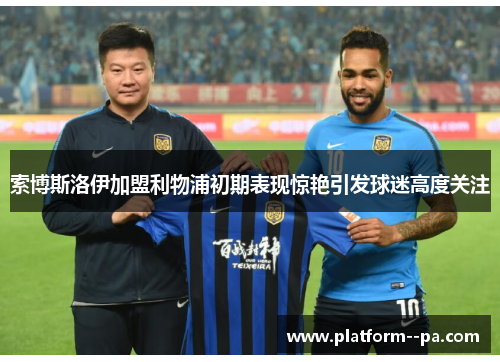 索博斯洛伊加盟利物浦初期表现惊艳引发球迷高度关注