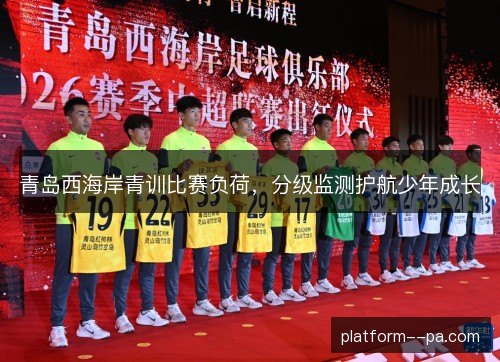 青岛西海岸青训比赛负荷，分级监测护航少年成长